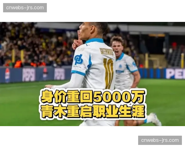 从青训到金靴：格林伍德的崛起之路与马赛战术体系适配性分析